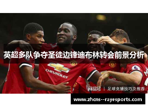 英超多队争夺圣徒边锋迪布林转会前景分析 英超多队争夺圣徒边锋迪布林转会前景分析