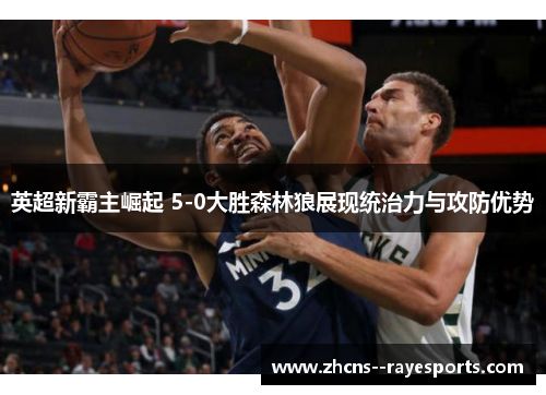 英超新霸主崛起 5-0大胜森林狼展现统治力与攻防优势