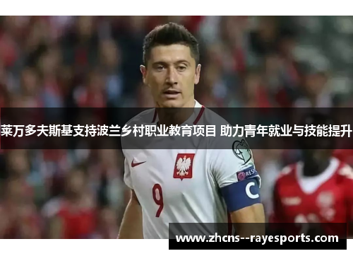 莱万多夫斯基支持波兰乡村职业教育项目 助力青年就业与技能提升