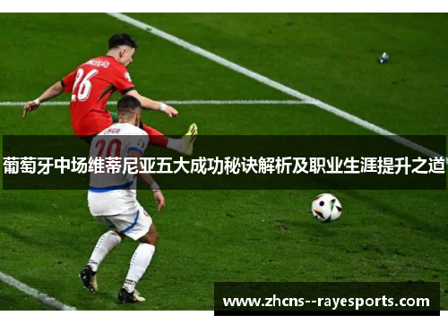 葡萄牙中场维蒂尼亚五大成功秘诀解析及职业生涯提升之道