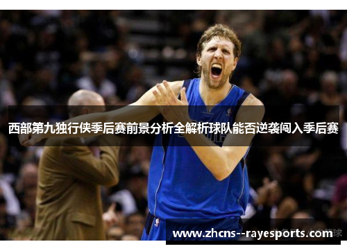 西部第九独行侠季后赛前景分析全解析球队能否逆袭闯入季后赛