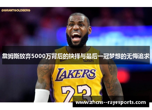 詹姆斯放弃5000万背后的抉择与最后一冠梦想的无悔追求