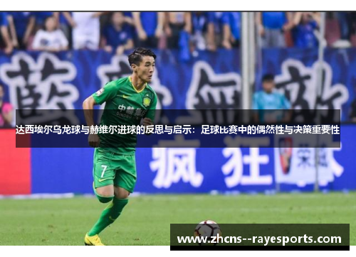 达西埃尔乌龙球与赫维尔进球的反思与启示：足球比赛中的偶然性与决策重要性