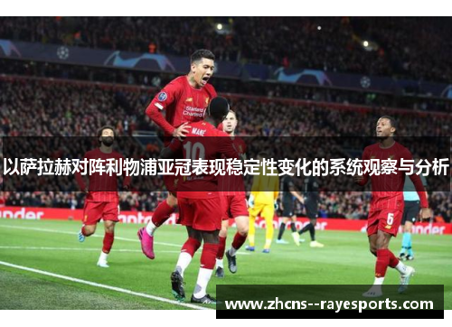 以萨拉赫对阵利物浦亚冠表现稳定性变化的系统观察与分析