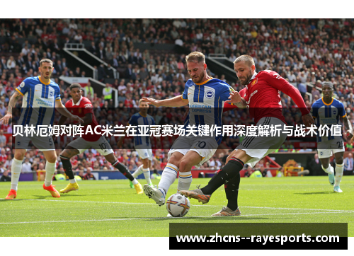贝林厄姆对阵AC米兰在亚冠赛场关键作用深度解析与战术价值
