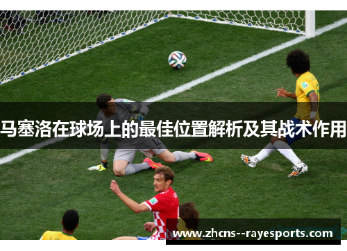 马塞洛在球场上的最佳位置解析及其战术作用 马塞洛在球场上的最佳位置解析及其战术作用