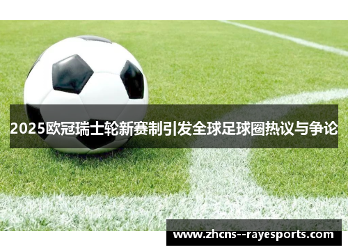 2025欧冠瑞士轮新赛制引发全球足球圈热议与争论 2025欧冠瑞士轮新赛制引发全球足球圈热议与争论