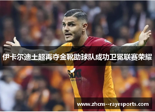 伊卡尔迪土超再夺金靴助球队成功卫冕联赛荣耀