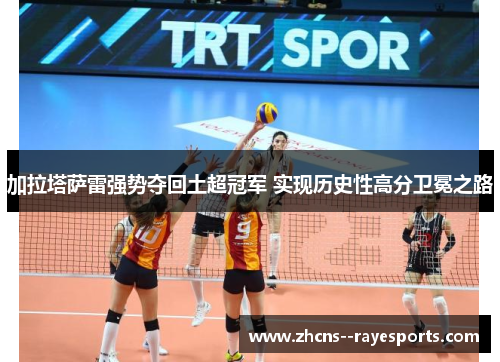 加拉塔萨雷强势夺回土超冠军 实现历史性高分卫冕之路 加拉塔萨雷强势夺回土超冠军 实现历史性高分卫冕之路