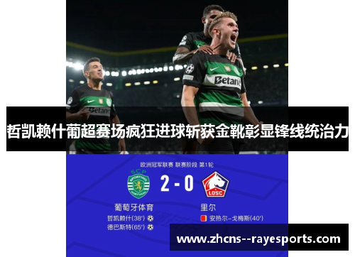 哲凯赖什葡超赛场疯狂进球斩获金靴彰显锋线统治力 哲凯赖什葡超赛场疯狂进球斩获金靴彰显锋线统治力
