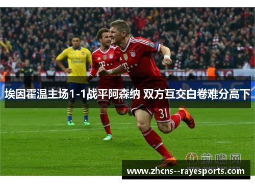 埃因霍温主场1-1战平阿森纳 双方互交白卷难分高下 埃因霍温主场1-1战平阿森纳 双方互交白卷难分高下