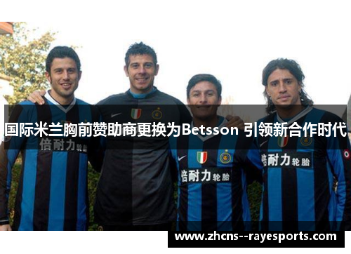 国际米兰胸前赞助商更换为Betsson 引领新合作时代 国际米兰胸前赞助商更换为Betsson 引领新合作时代