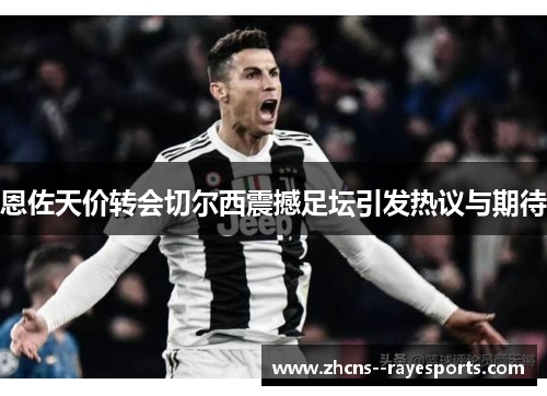 恩佐天价转会切尔西震撼足坛引发热议与期待