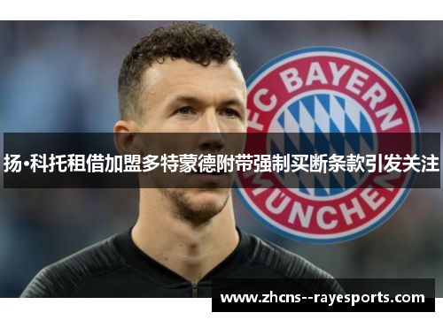 扬·科托租借加盟多特蒙德附带强制买断条款引发关注 扬·科托租借加盟多特蒙德附带强制买断条款引发关注