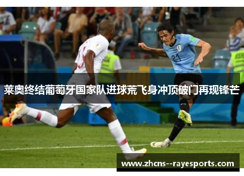 莱奥终结葡萄牙国家队进球荒飞身冲顶破门再现锋芒