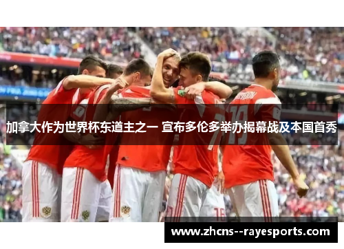 加拿大作为世界杯东道主之一 宣布多伦多举办揭幕战及本国首秀 加拿大作为世界杯东道主之一 宣布多伦多举办揭幕战及本国首秀