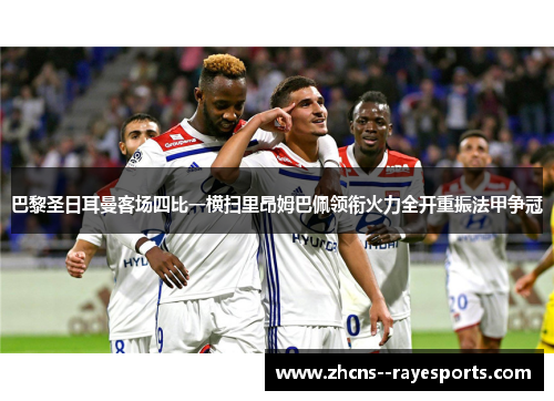巴黎圣日耳曼客场四比一横扫里昂姆巴佩领衔火力全开重振法甲争冠