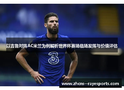 以吉鲁对阵AC米兰为例解析世界杯赛场临场发挥与价值评估