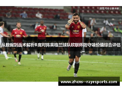 从数据到战术解析B席对阵英格兰球队欧联杯防守端价值综合评估 从数据到战术解析B席对阵英格兰球队欧联杯防守端价值综合评估