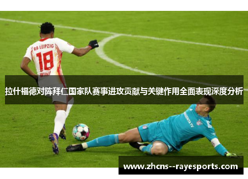 拉什福德对阵拜仁国家队赛事进攻贡献与关键作用全面表现深度分析 拉什福德对阵拜仁国家队赛事进攻贡献与关键作用全面表现深度分析