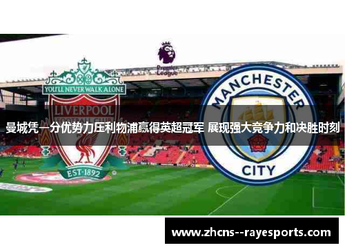 曼城凭一分优势力压利物浦赢得英超冠军 展现强大竞争力和决胜时刻