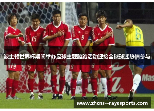 波士顿世界杯期间举办足球主题路跑活动迎接全球球迷热情参与 波士顿世界杯期间举办足球主题路跑活动迎接全球球迷热情参与