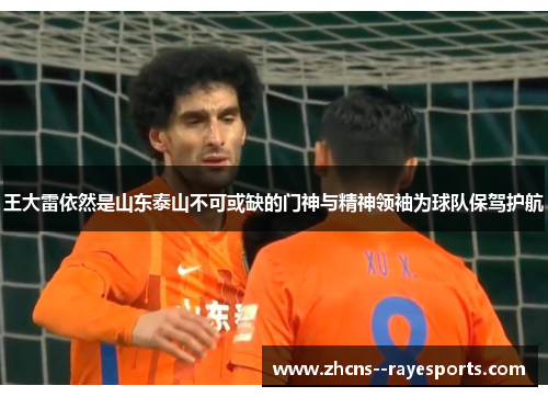 王大雷依然是山东泰山不可或缺的门神与精神领袖为球队保驾护航 王大雷依然是山东泰山不可或缺的门神与精神领袖为球队保驾护航