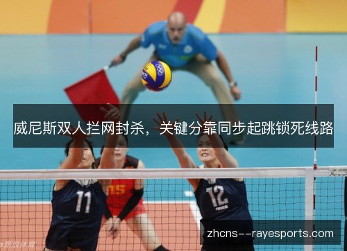 威尼斯双人拦网封杀,关键分靠同步起跳锁死线路 威尼斯双人拦网封杀,关键分靠同步起跳锁死线路
