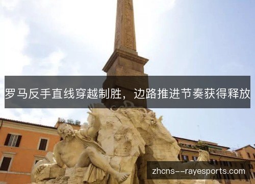 罗马反手直线穿越制胜,边路推进节奏获得释放 罗马反手直线穿越制胜,边路推进节奏获得释放