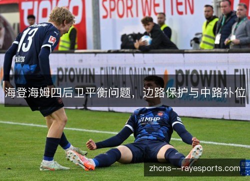 海登海姆四后卫平衡问题,边路保护与中路补位 海登海姆四后卫平衡问题,边路保护与中路补位