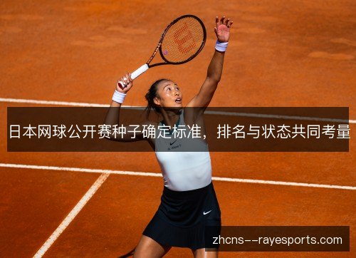 日本网球公开赛种子确定标准,排名与状态共同考量 日本网球公开赛种子确定标准,排名与状态共同考量